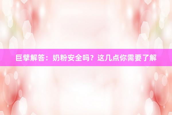 巨擘解答：奶粉安全吗？这几点你需要了解