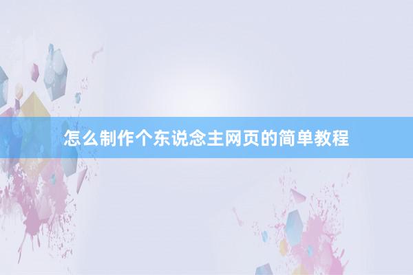 怎么制作个东说念主网页的简单教程