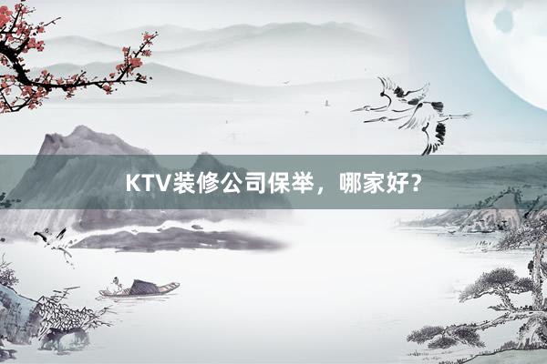 KTV装修公司保举，哪家好？