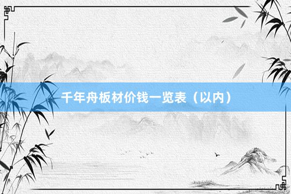 千年舟板材价钱一览表（以内）