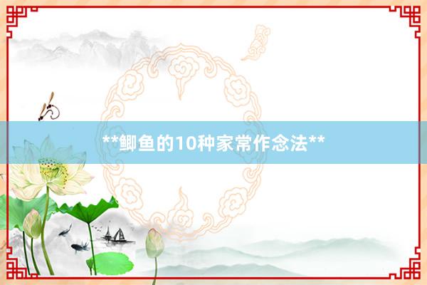 **鲫鱼的10种家常作念法**